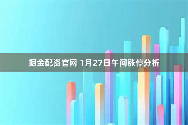掘金配资官网 1月27日午间涨停分析