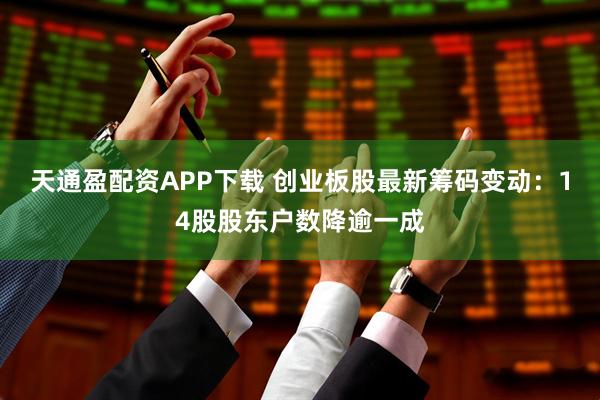 天通盈配资APP下载 创业板股最新筹码变动：14股股东户数降逾一成