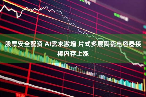 股票安全配资 AI需求激增 片式多层陶瓷电容器接棒内存上涨